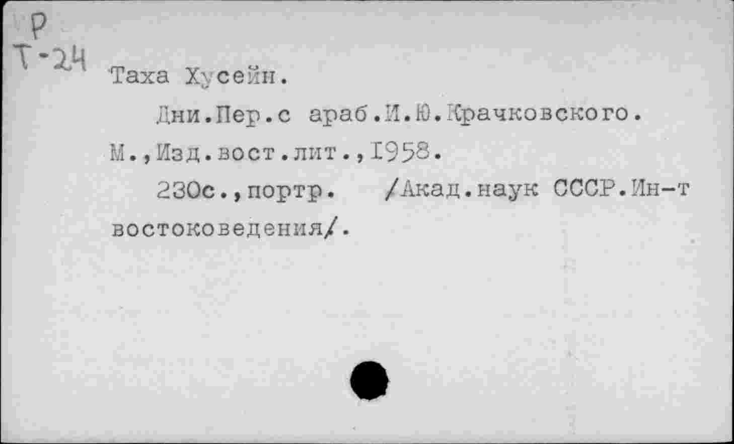 ﻿’Таха Хусейн.
Дни.Пер.с араб.И.Ю.Крачковского. М.,Изд.вост.лит.,1958«
230с.,портр. /Акад.наук СССР.Ин-т востоковедения/.